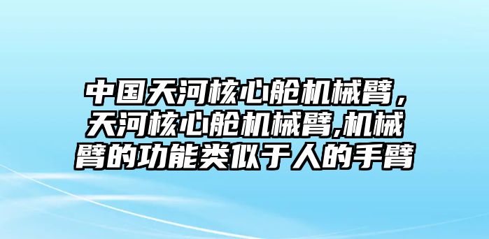 中國天河核心艙機械臂，天河核心艙機械臂,機械臂的功能類似于人的手臂