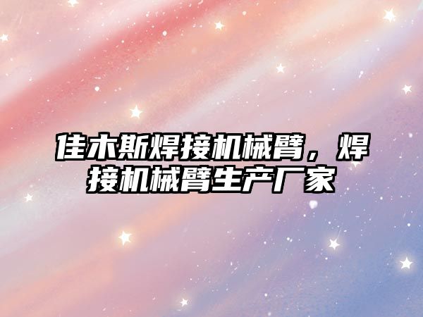 佳木斯焊接機械臂，焊接機械臂生產廠家