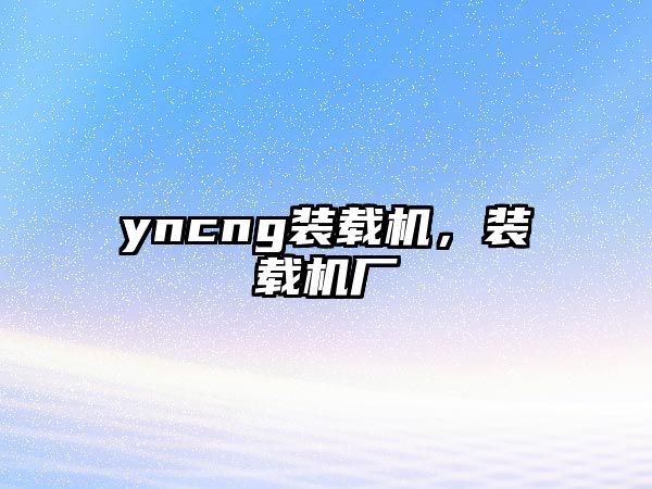 yncng裝載機，裝載機廠