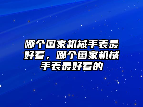 哪個國家機械手表最好看，哪個國家機械手表最好看的