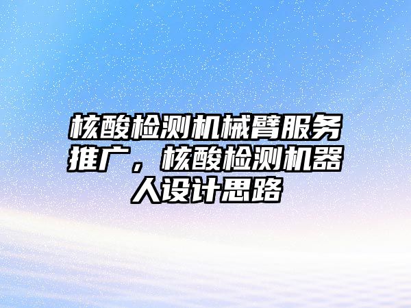 核酸檢測機械臂服務(wù)推廣，核酸檢測機器人設(shè)計思路