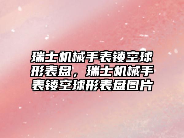 瑞士機械手表鏤空球形表盤，瑞士機械手表鏤空球形表盤圖片