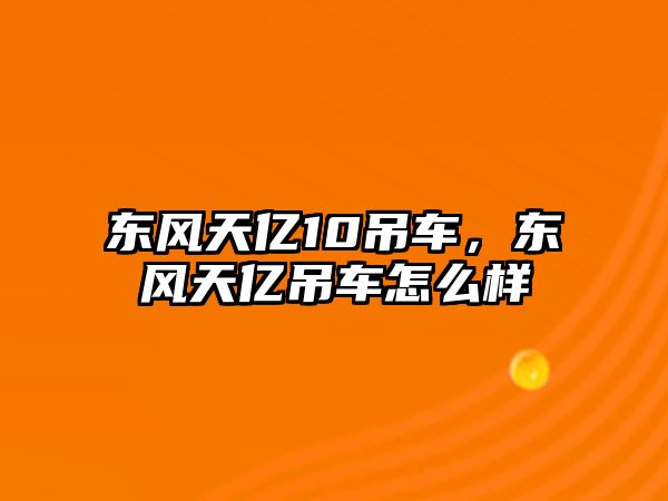 東風(fēng)天億10吊車，東風(fēng)天億吊車怎么樣