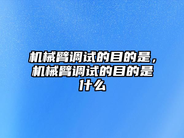 機械臂調試的目的是，機械臂調試的目的是什么