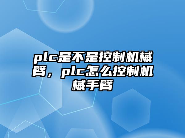 plc是不是控制機械臂，plc怎么控制機械手臂