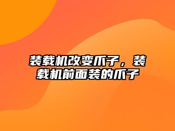 裝載機改變爪子，裝載機前面裝的爪子