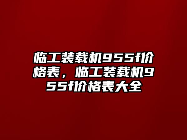 臨工裝載機955f價格表，臨工裝載機955f價格表大全