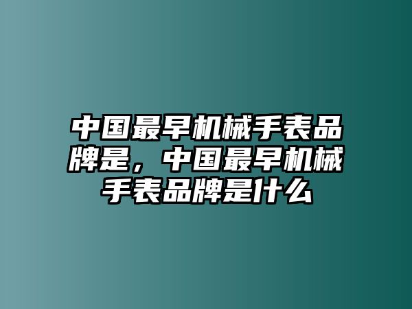 中國最早機械手表品牌是，中國最早機械手表品牌是什么