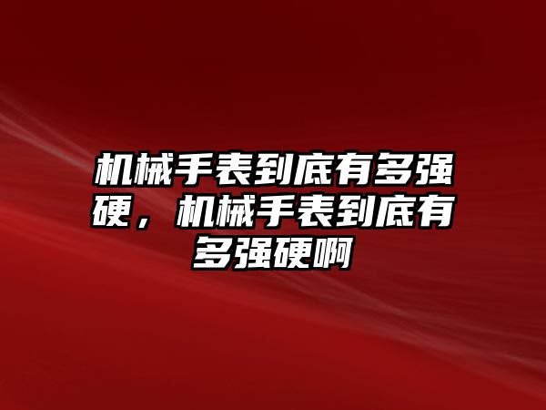 機械手表到底有多強硬，機械手表到底有多強硬啊