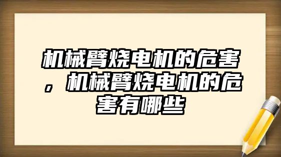 機械臂燒電機的危害，機械臂燒電機的危害有哪些