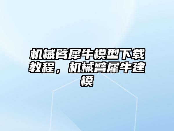 機械臂犀牛模型下載教程，機械臂犀牛建模