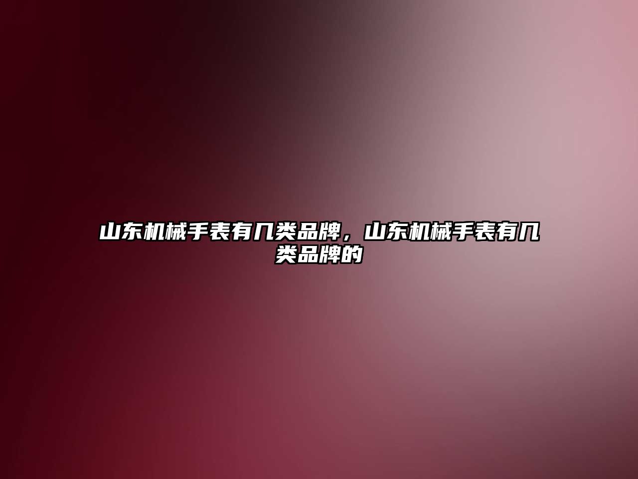 山東機械手表有幾類品牌，山東機械手表有幾類品牌的