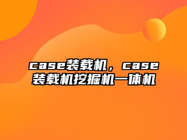 case裝載機，case裝載機挖掘機一體機