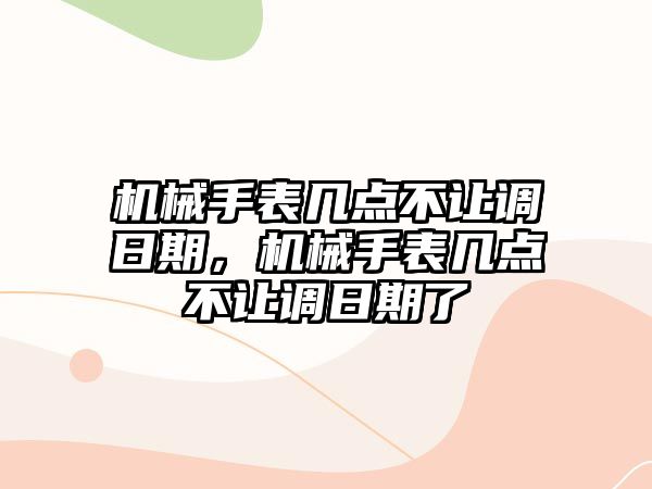 機(jī)械手表幾點(diǎn)不讓調(diào)日期，機(jī)械手表幾點(diǎn)不讓調(diào)日期了