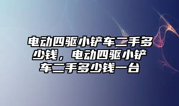 電動四驅小鏟車二手多少錢，電動四驅小鏟車二手多少錢一臺