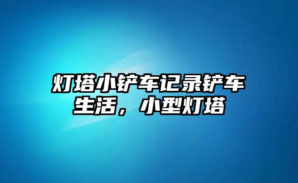 燈塔小鏟車記錄鏟車生活，小型燈塔