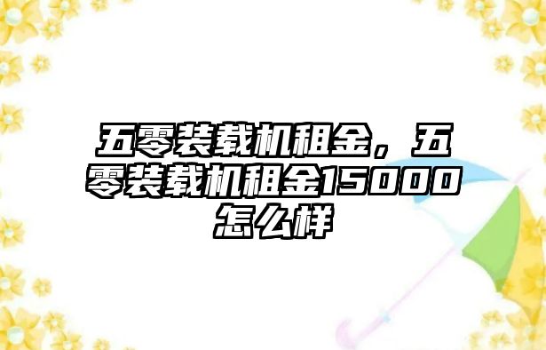 五零裝載機租金，五零裝載機租金15000怎么樣