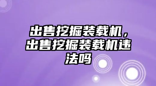 出售挖掘裝載機，出售挖掘裝載機違法嗎