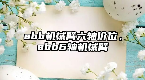 abb機械臂六軸價位，abb6軸機械臂