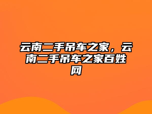 云南二手吊車之家，云南二手吊車之家百姓網