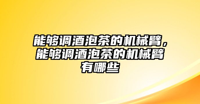 能夠調酒泡茶的機械臂，能夠調酒泡茶的機械臂有哪些