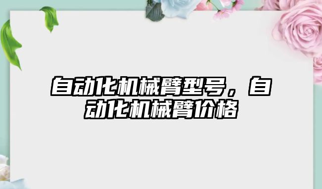 自動化機械臂型號，自動化機械臂價格