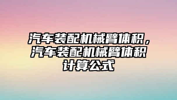 汽車裝配機械臂體積，汽車裝配機械臂體積計算公式