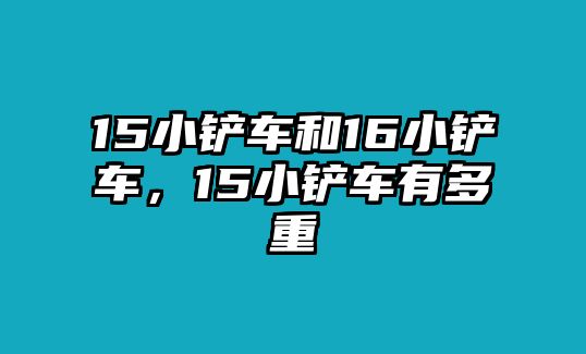 15小鏟車和16小鏟車，15小鏟車有多重