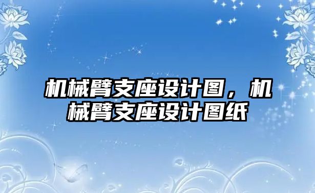 機械臂支座設計圖，機械臂支座設計圖紙