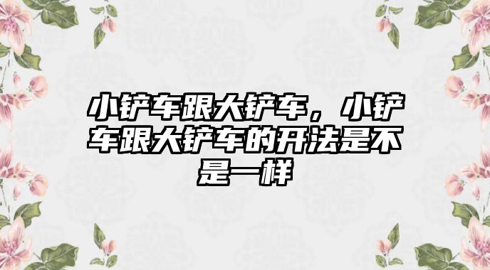 小鏟車跟大鏟車，小鏟車跟大鏟車的開法是不是一樣