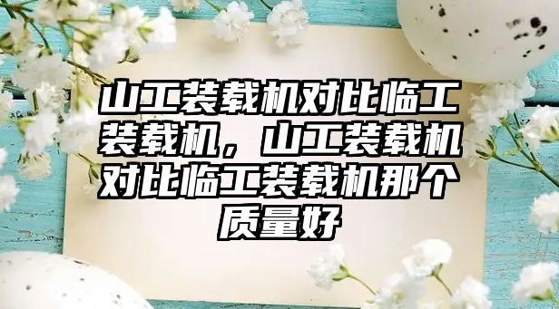 山工裝載機對比臨工裝載機，山工裝載機對比臨工裝載機那個質量好