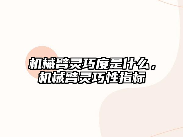 機械臂靈巧度是什么，機械臂靈巧性指標