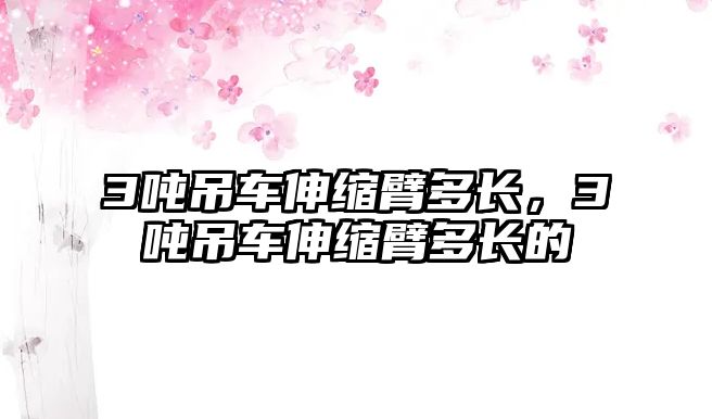 3噸吊車伸縮臂多長，3噸吊車伸縮臂多長的