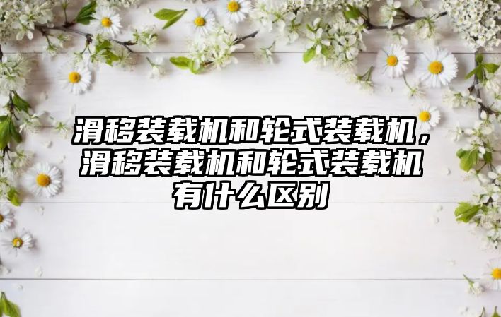 滑移裝載機和輪式裝載機，滑移裝載機和輪式裝載機有什么區別