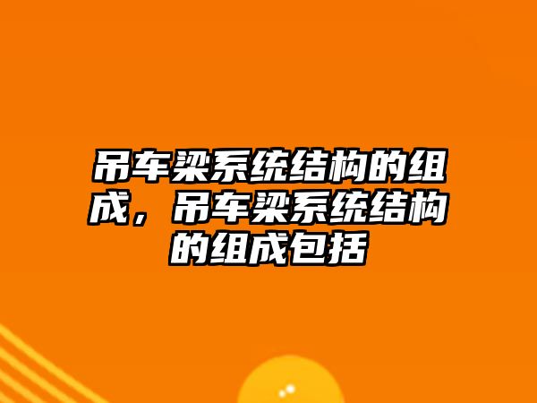 吊車梁系統結構的組成，吊車梁系統結構的組成包括