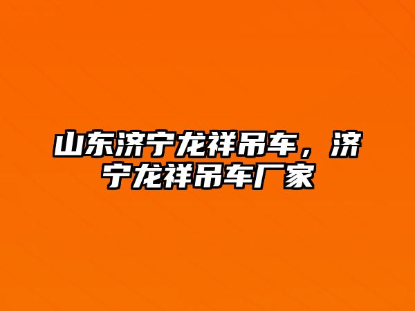 山東濟寧龍祥吊車，濟寧龍祥吊車廠家