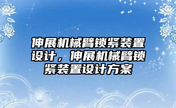 伸展機械臂鎖緊裝置設計，伸展機械臂鎖緊裝置設計方案