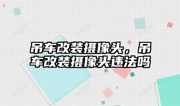 吊車改裝攝像頭，吊車改裝攝像頭違法嗎