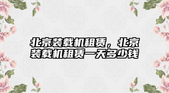 北京裝載機租賃，北京裝載機租賃一天多少錢