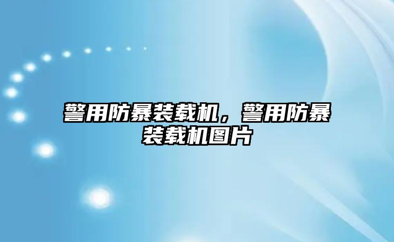 警用防暴裝載機，警用防暴裝載機圖片