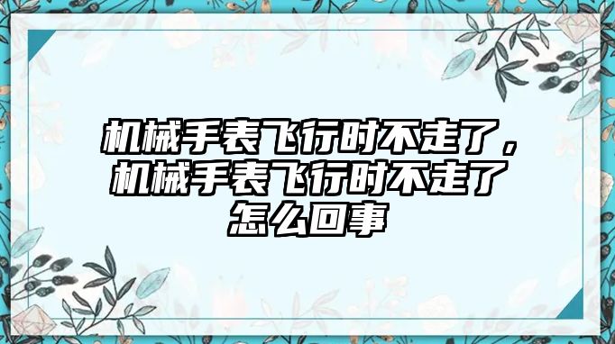 機械手表飛行時不走了，機械手表飛行時不走了怎么回事