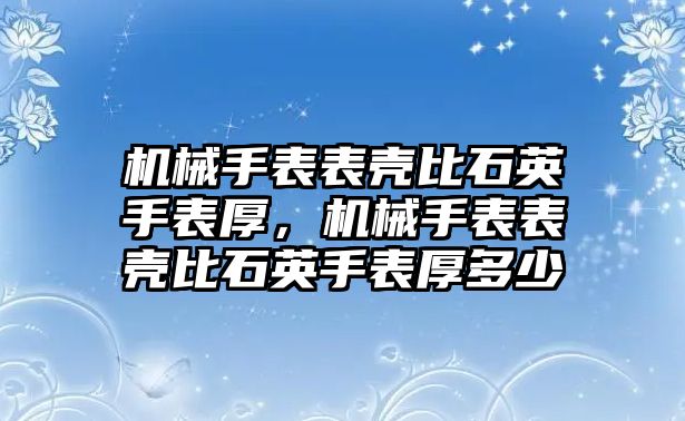 機械手表表殼比石英手表厚，機械手表表殼比石英手表厚多少