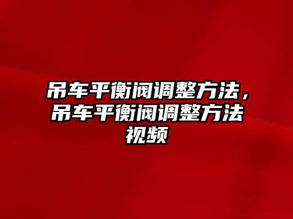 吊車平衡閥調整方法，吊車平衡閥調整方法視頻