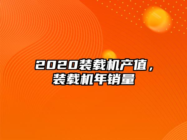 2020裝載機(jī)產(chǎn)值，裝載機(jī)年銷量