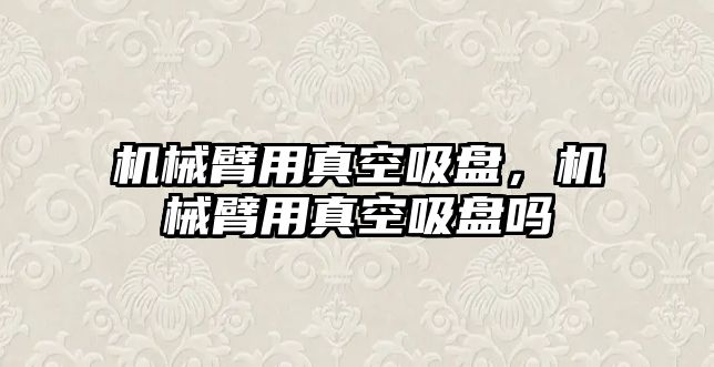 機械臂用真空吸盤，機械臂用真空吸盤嗎