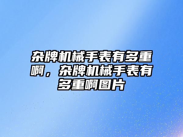 雜牌機械手表有多重啊，雜牌機械手表有多重啊圖片