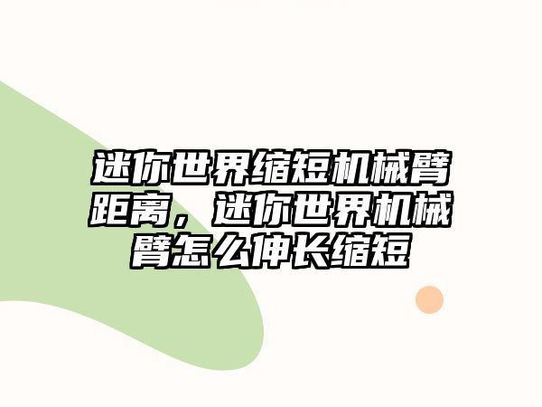 迷你世界縮短機械臂距離，迷你世界機械臂怎么伸長縮短