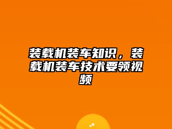 裝載機裝車知識，裝載機裝車技術要領視頻