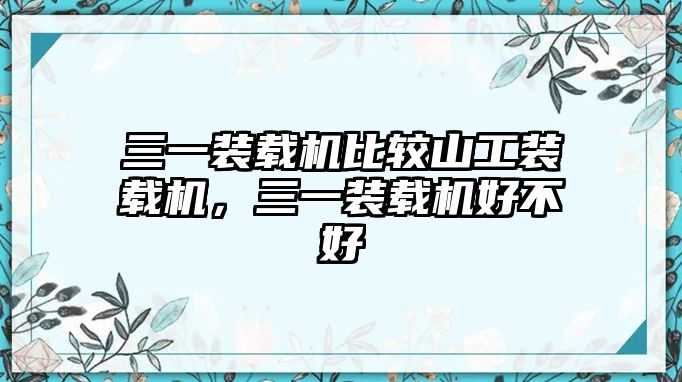 三一裝載機比較山工裝載機，三一裝載機好不好