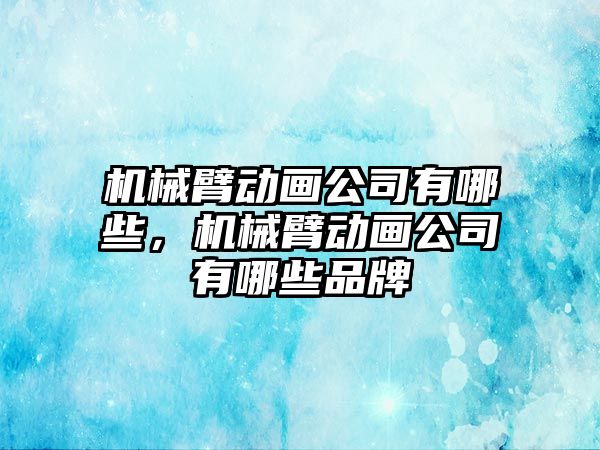 機械臂動畫公司有哪些，機械臂動畫公司有哪些品牌